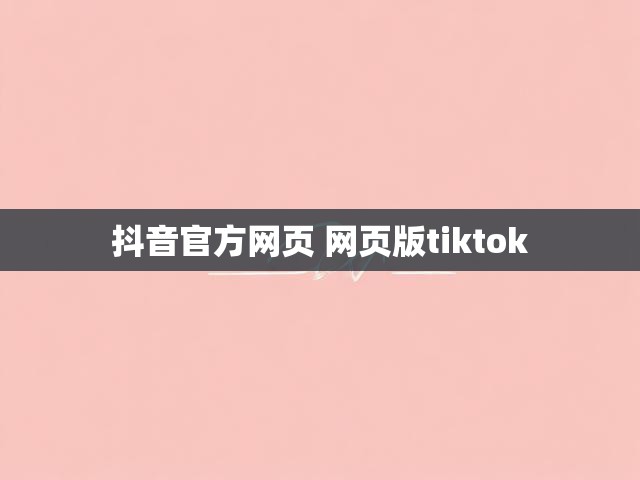 抖音官方网页 网页版tiktok