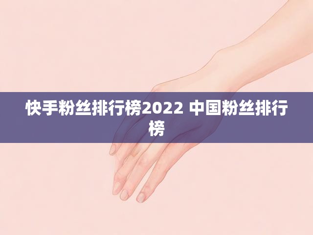 快手粉丝排行榜2022 中国粉丝排行榜