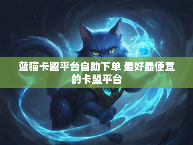 蓝猫卡盟平台自助下单 最好最便宜的卡盟平台