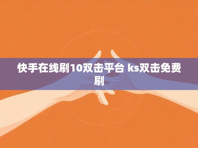 快手在线刷10双击平台 ks双击免费刷