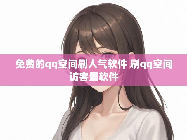 免费的qq空间刷人气软件 刷qq空间访客量软件