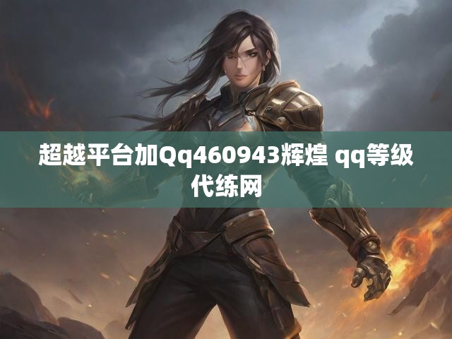超越平台加Qq460943辉煌 qq等级代练网