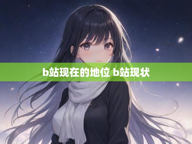 b站现在的地位 b站现状