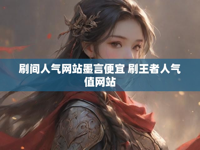 刷间人气网站墨言便宜 刷王者人气值网站