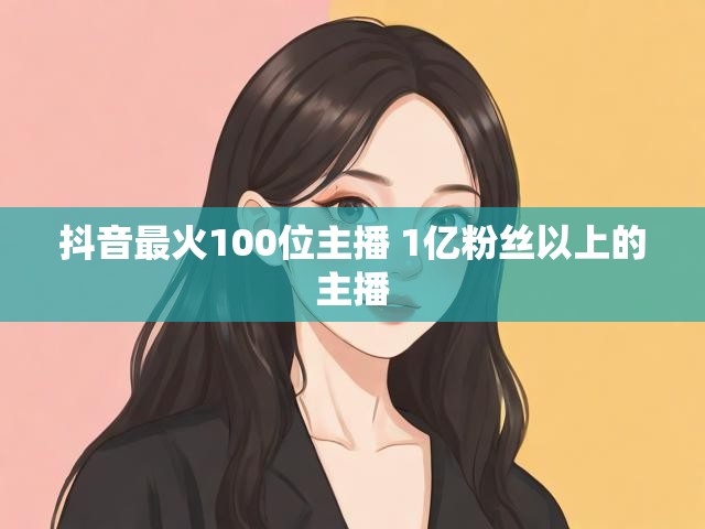 抖音最火100位主播 1亿粉丝以上的主播