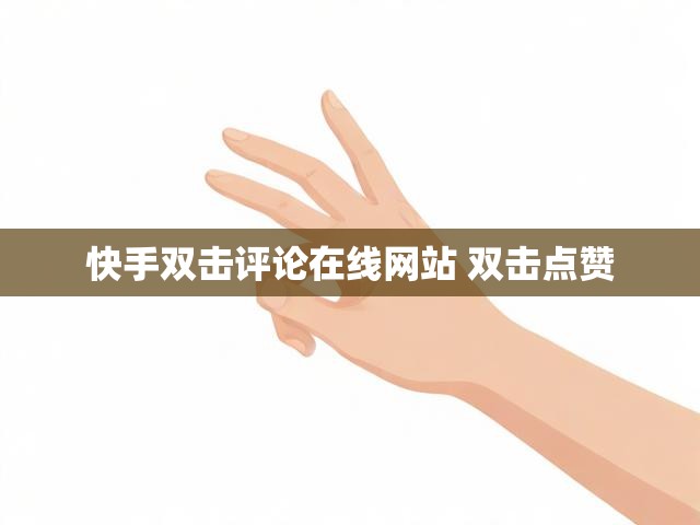 快手双击评论在线网站 双击点赞