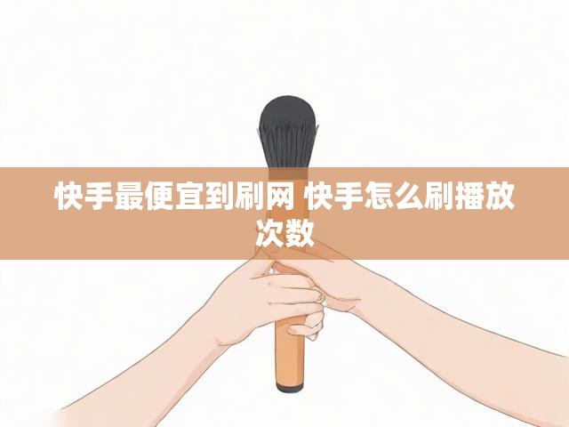 快手最便宜到刷网 快手怎么刷播放次数