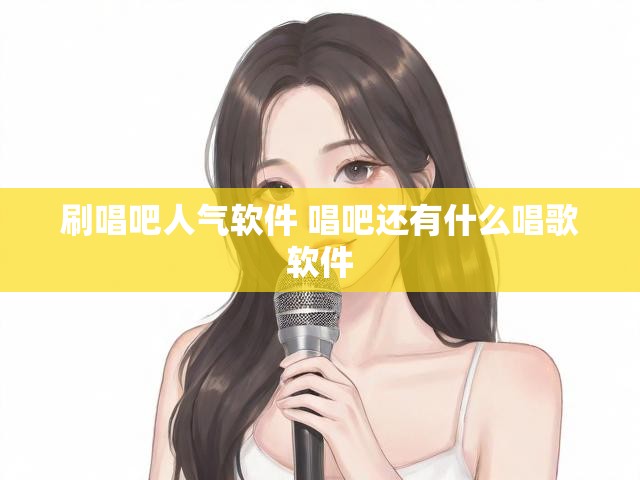刷唱吧人气软件 唱吧还有什么唱歌软件