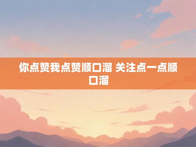 你点赞我点赞顺口溜 关注点一点顺口溜
