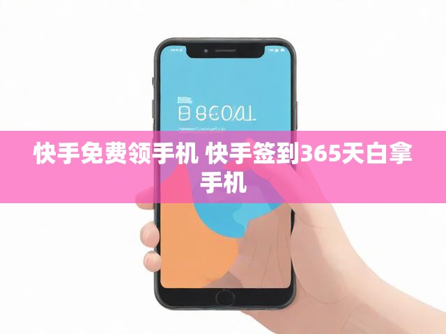 快手免费领手机 快手签到365天白拿手机