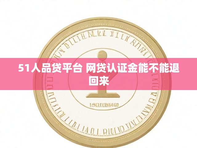 51人品贷平台 网贷认证金能不能退回来
