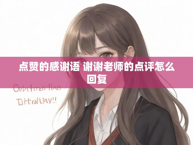 点赞的感谢语 谢谢老师的点评怎么回复