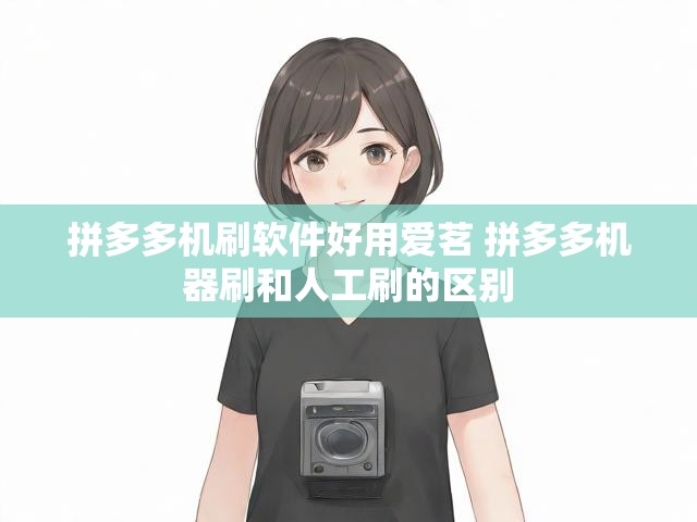 拼多多机刷软件好用爱茗 拼多多机器刷和人工刷的区别