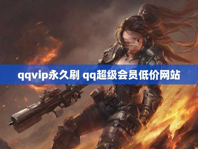 qqvip永久刷 qq超级会员低价网站