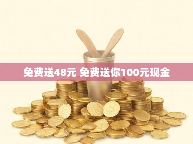 免费送48元 免费送你100元现金