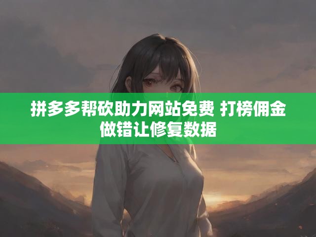 拼多多帮砍助力网站免费 打榜佣金做错让修复数据