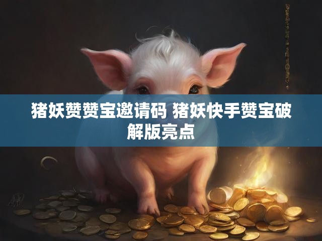 猪妖赞赞宝邀请码 猪妖快手赞宝破解版亮点