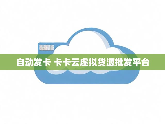 自动发卡 卡卡云虚拟货源批发平台