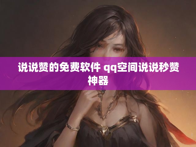 说说赞的免费软件 qq空间说说秒赞神器