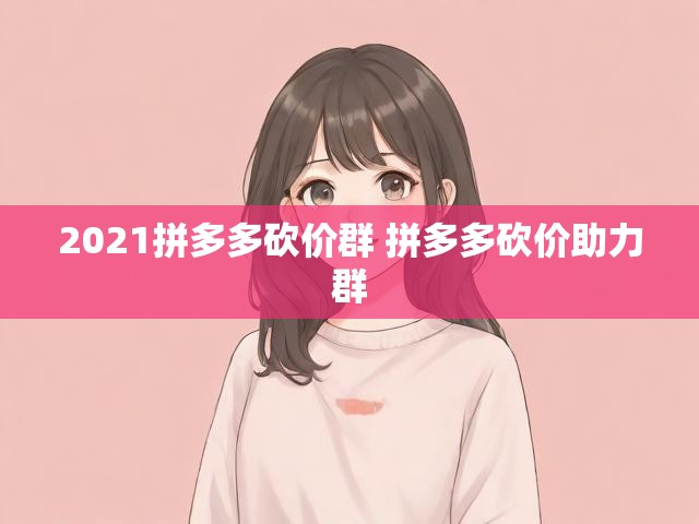 2021拼多多砍价群 拼多多砍价助力群