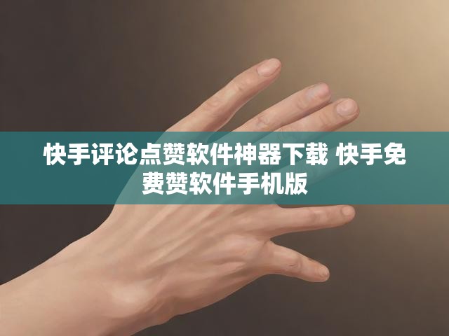 快手评论点赞软件神器下载 快手免费赞软件手机版