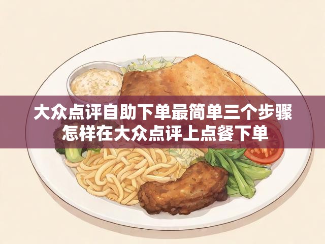 大众点评自助下单最简单三个步骤 怎样在大众点评上点餐下单
