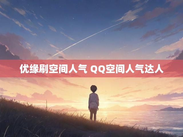 优缘刷空间人气 QQ空间人气达人