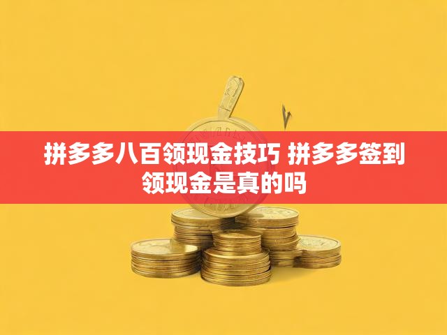 拼多多八百领现金技巧 拼多多签到领现金是真的吗