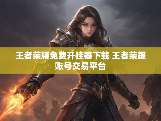 王者荣耀免费开挂器下载 王者荣耀账号交易平台