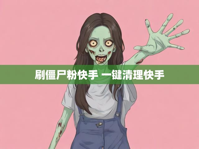 刷僵尸粉快手 一键清理快手