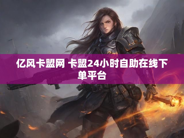 亿风卡盟网 卡盟24小时自助在线下单平台
