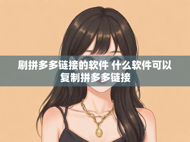 刷拼多多链接的软件 什么软件可以复制拼多多链接