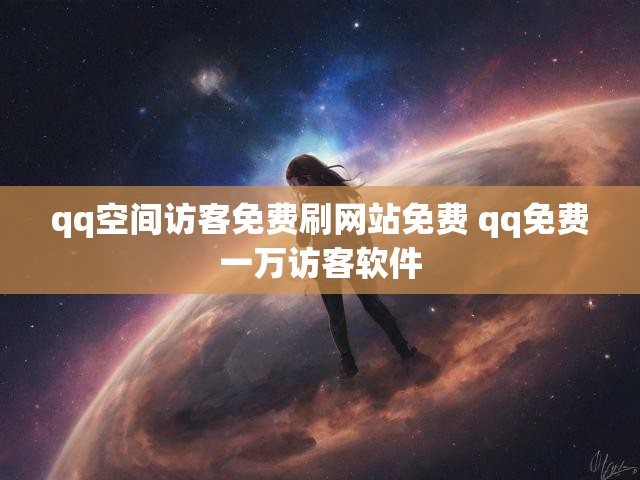qq空间访客免费刷网站免费 qq免费一万访客软件