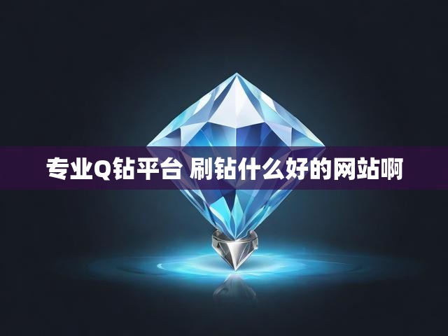 专业Q钻平台 刷钻什么好的网站啊