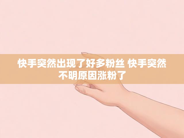 快手突然出现了好多粉丝 快手突然不明原因涨粉了