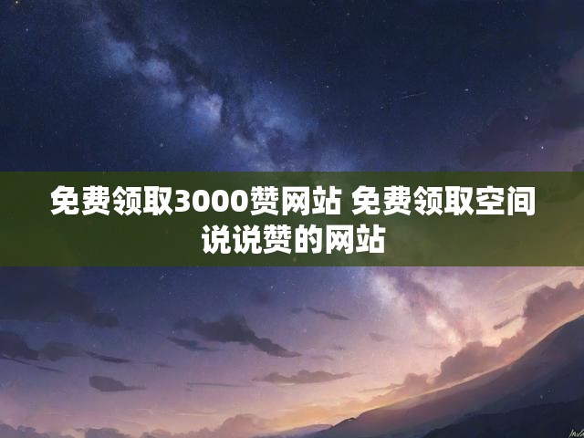 免费领取3000赞网站 免费领取空间说说赞的网站