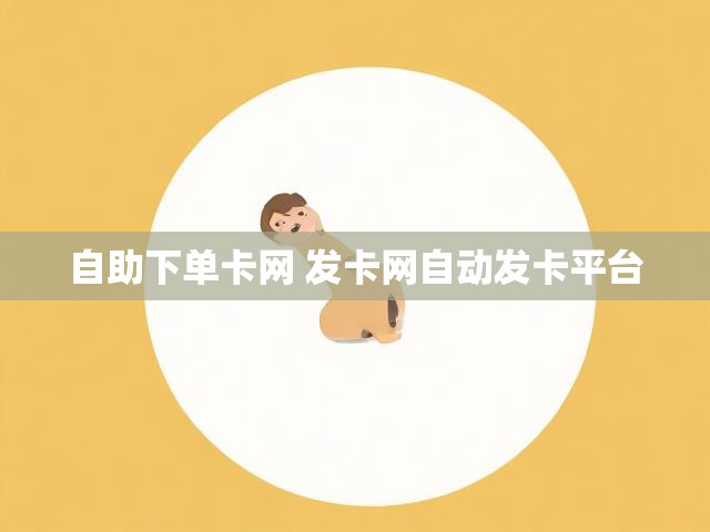 自助下单卡网 发卡网自动发卡平台