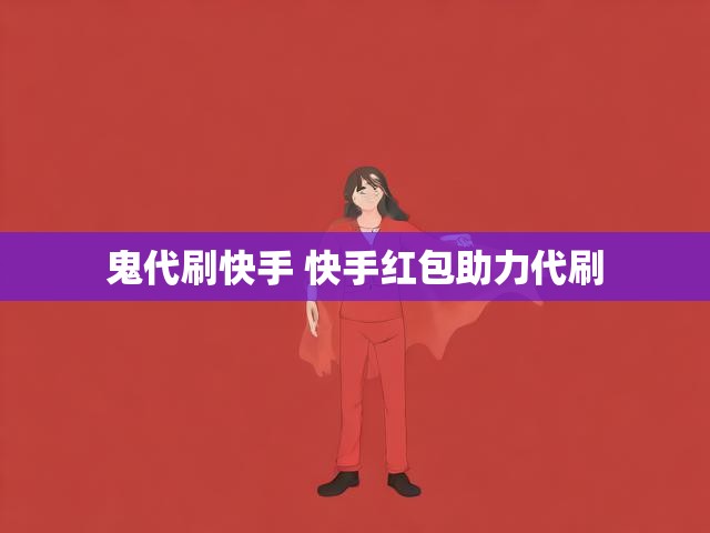 鬼代刷快手 快手红包助力代刷