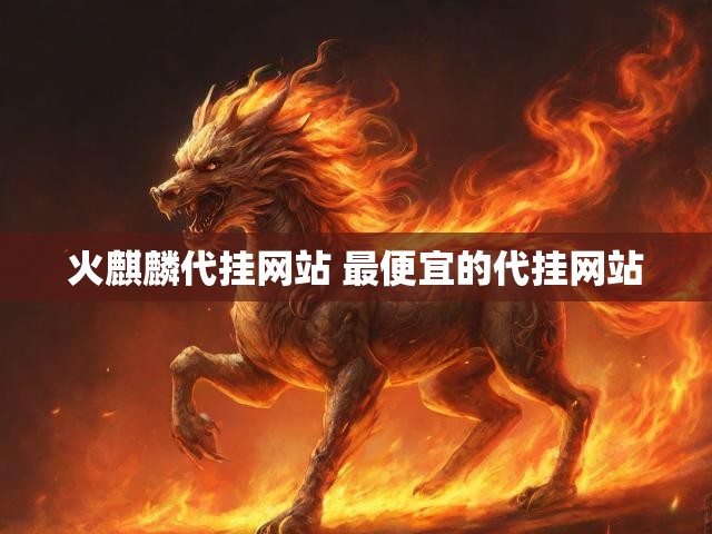 火麒麟代挂网站 最便宜的代挂网站