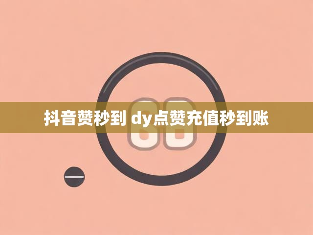 抖音赞秒到 dy点赞充值秒到账