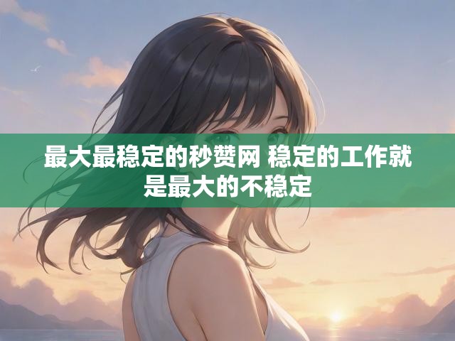 最大最稳定的秒赞网 稳定的工作就是最大的不稳定