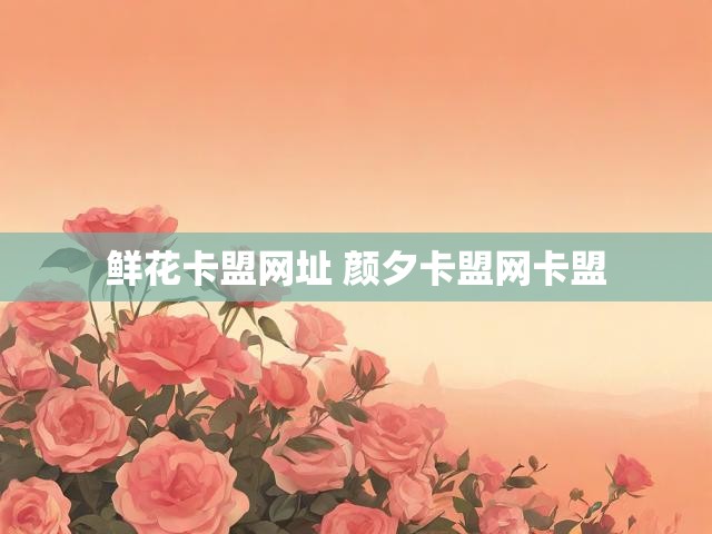 鲜花卡盟网址 颜夕卡盟网卡盟