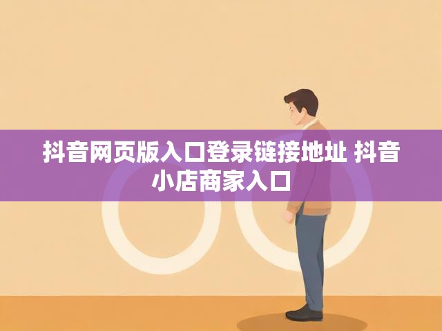 抖音网页版入口登录链接地址 抖音小店商家入口