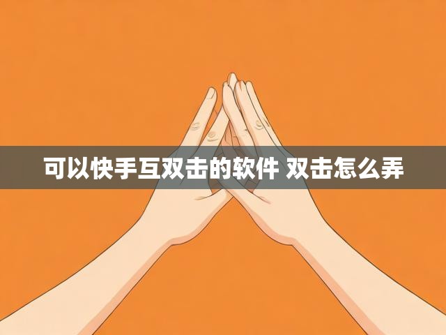 可以快手互双击的软件 双击怎么弄