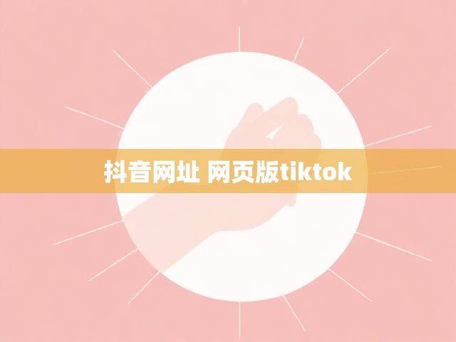 抖音网址 网页版tiktok