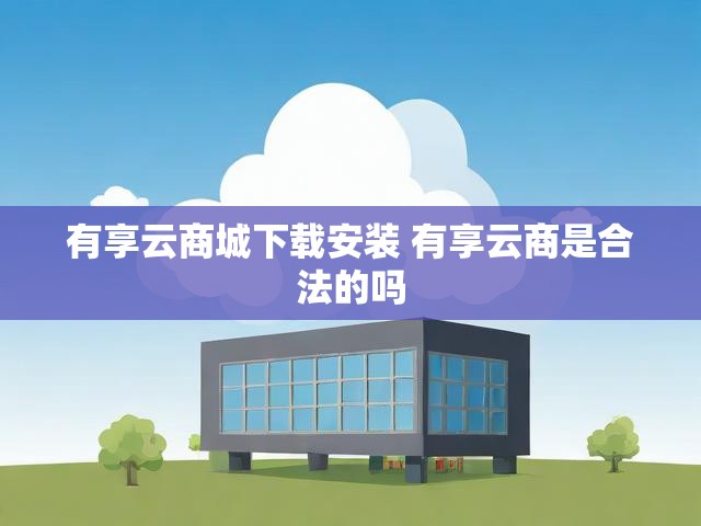 有享云商城下载安装 有享云商是合法的吗