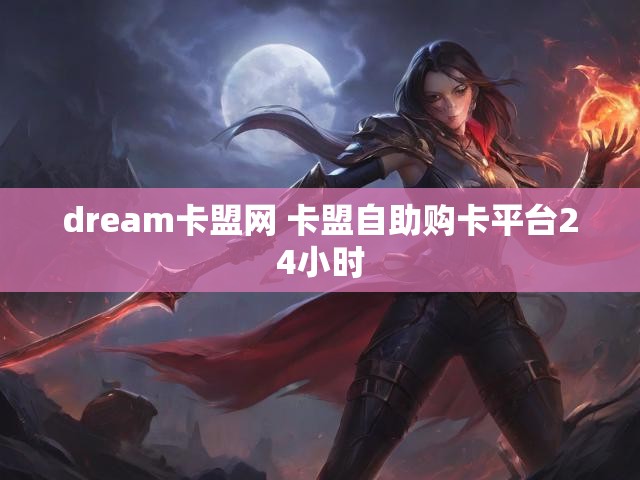 dream卡盟网 卡盟自助购卡平台24小时