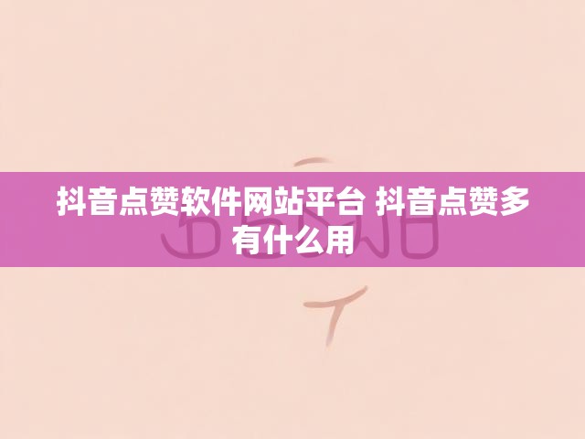 抖音点赞软件网站平台 抖音点赞多有什么用