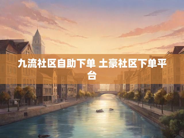 九流社区自助下单 土豪社区下单平台