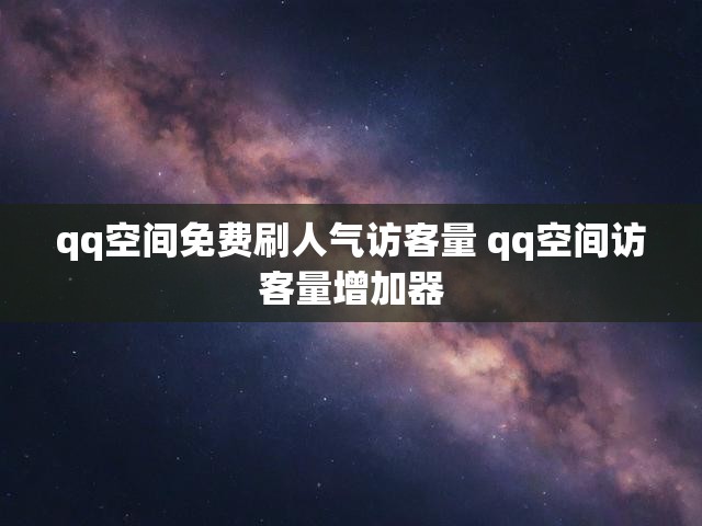 qq空间免费刷人气访客量 qq空间访客量增加器